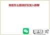 怎么邀请好友进微信群？详细步骤与限制解析