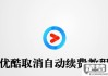 优酷怎么取消自动续费？详细步骤全解析