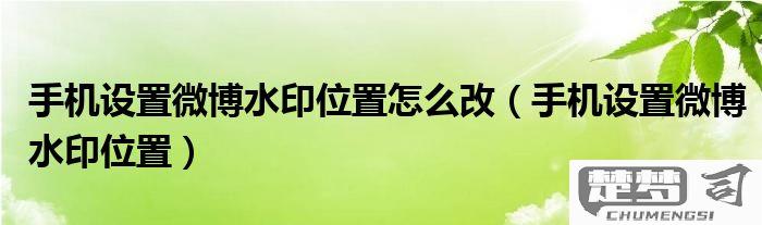 微博水印位置怎么改？详细步骤教你轻松调整