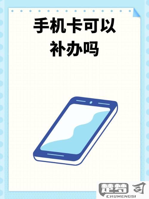 手机卡坏了怎么补卡？完整补卡流程与所需证件一览