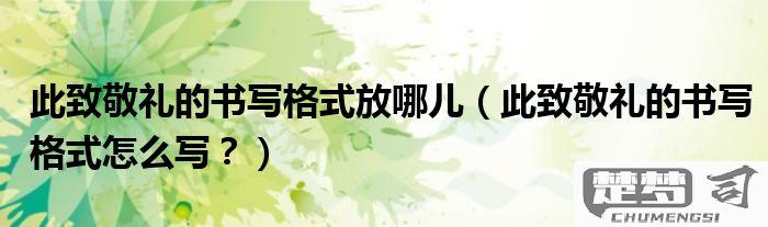 此致敬礼的格式怎么写？正式书信中的正确书写位置与使用场合解析
