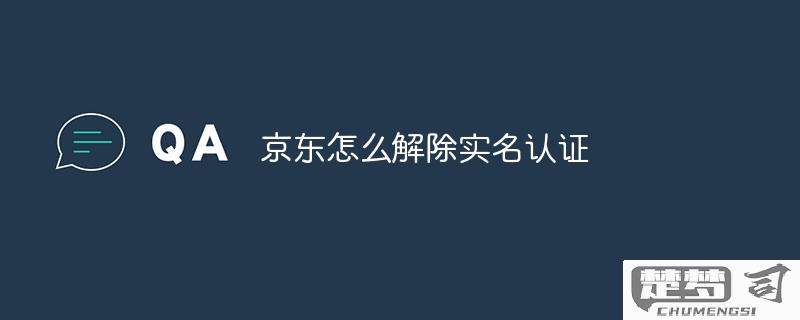 京东实名认证怎么解绑？详细步骤与注意事项